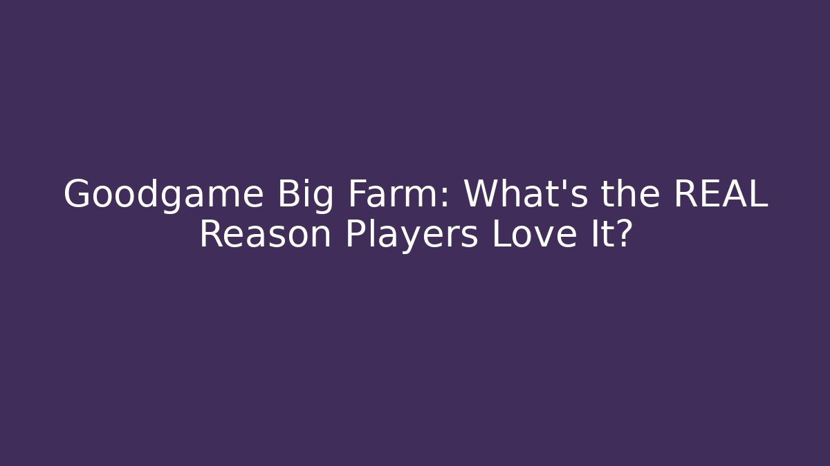 Goodgame Big Farm: What’s the REAL Reason Players Love It? - Critter Realm