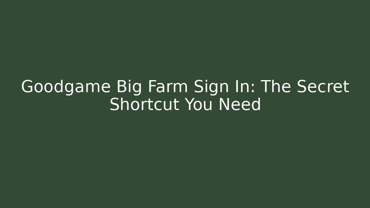 Goodgame Big Farm Sign In: The Secret Shortcut You Need