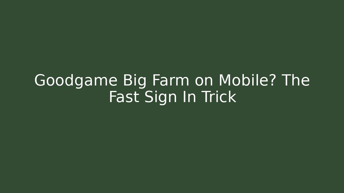 Goodgame Big Farm on Mobile? The Fast Sign In Trick