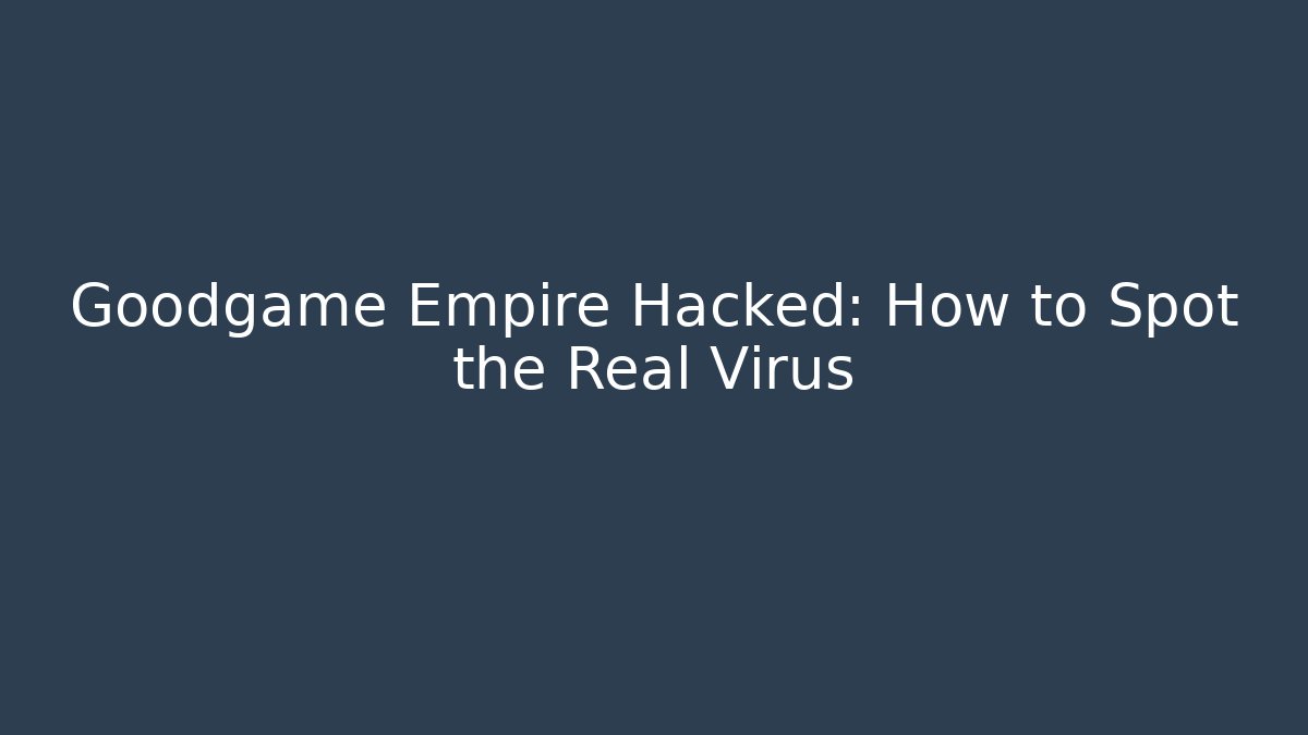 Goodgame Empire Hacked: How to Spot the Real Virus