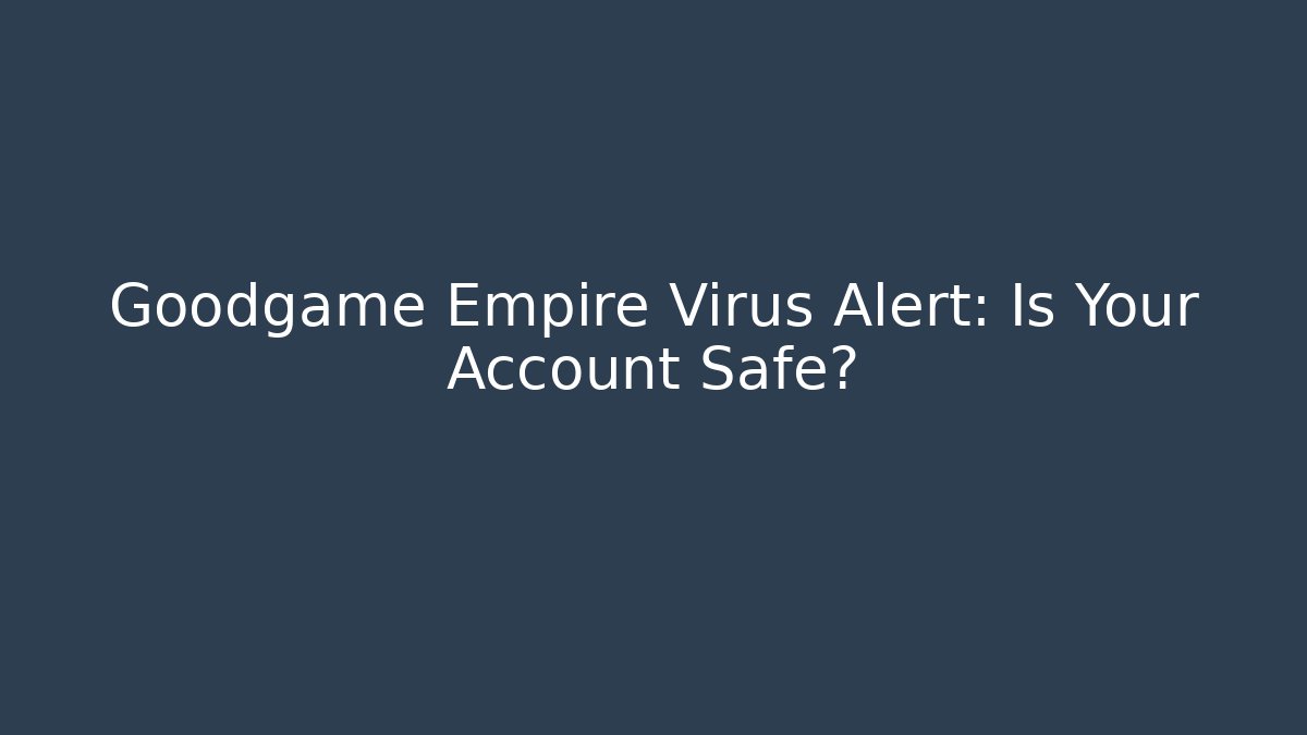 Goodgame Empire Virus Alert: Is Your Account Safe?