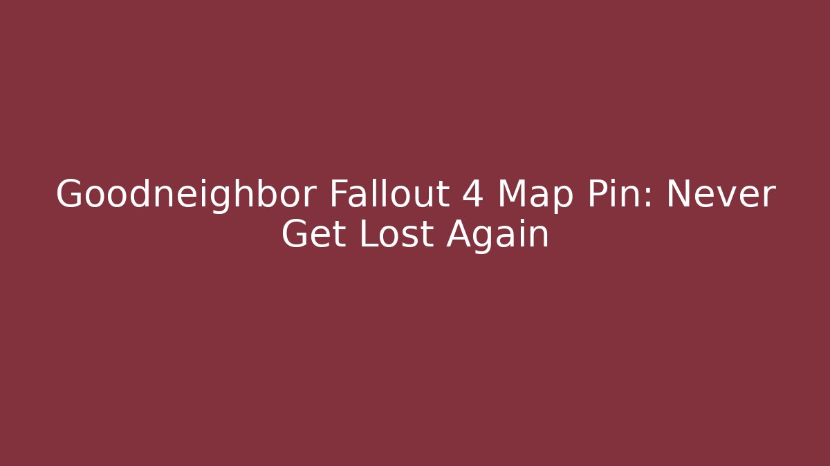 Goodneighbor Fallout 4 Map Pin: Never Get Lost Again
