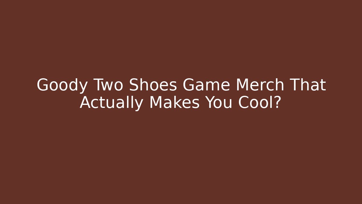 Goody Two Shoes Game Merch That Actually Makes You Cool?