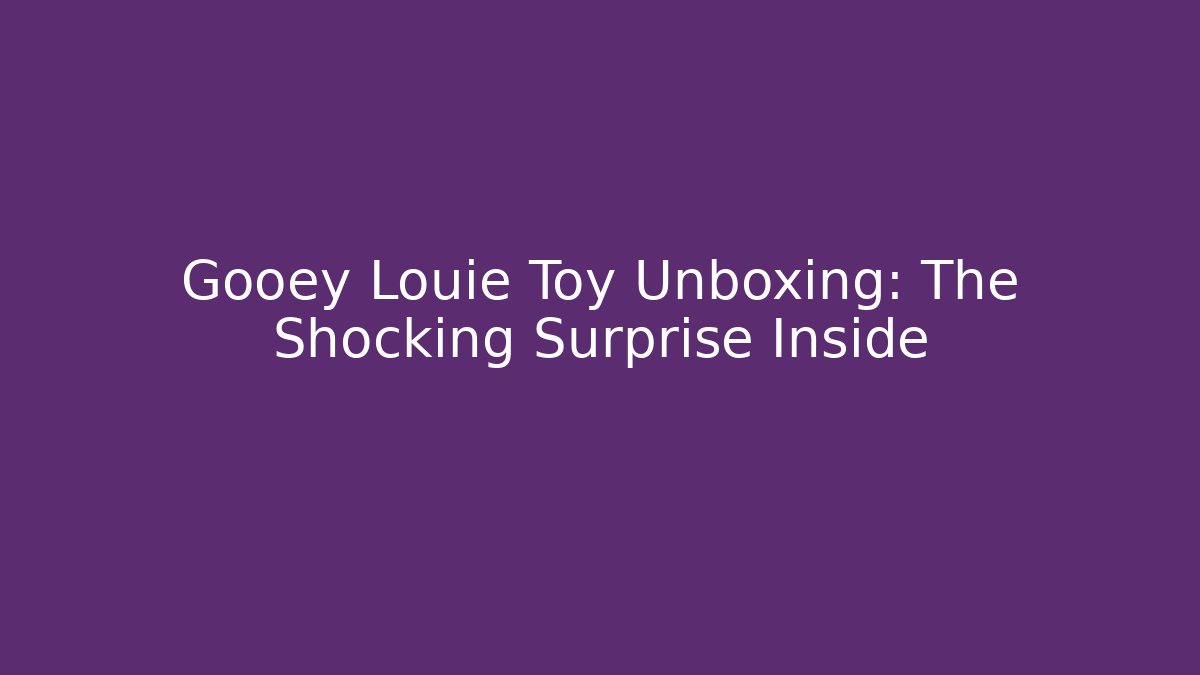 Gooey Louie Toy Unboxing: The Shocking Surprise Inside
