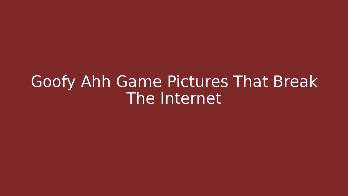 Goofy Ahh Game Pictures That Break The Internet
