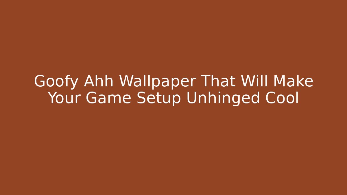 Goofy Ahh Wallpaper That Will Make Your Game Setup Unhinged Cool