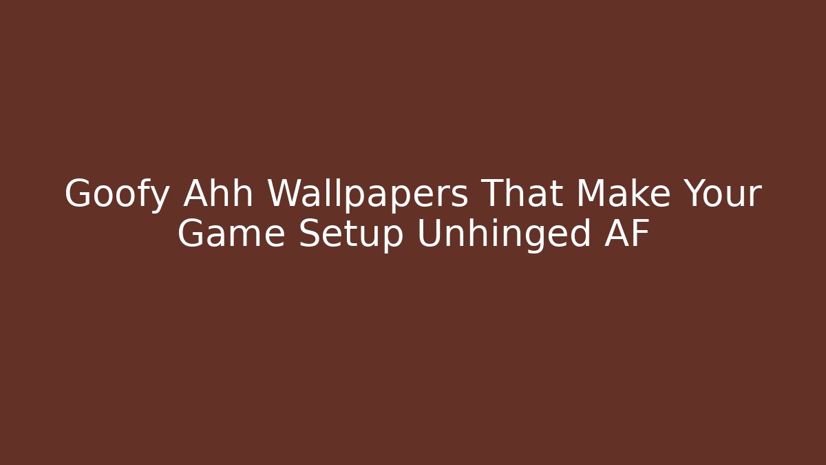 Goofy Ahh Wallpapers That Make Your Game Setup Unhinged AF