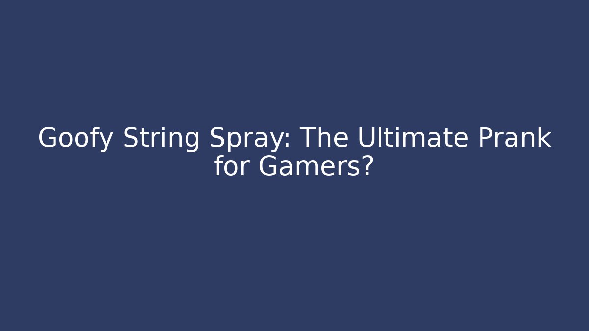 Goofy String Spray: The Ultimate Prank for Gamers? - Critter Realm