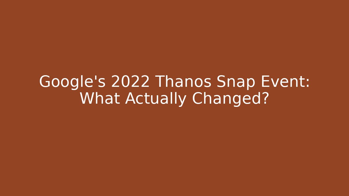 Google's 2022 Thanos Snap Event: What Actually Changed?