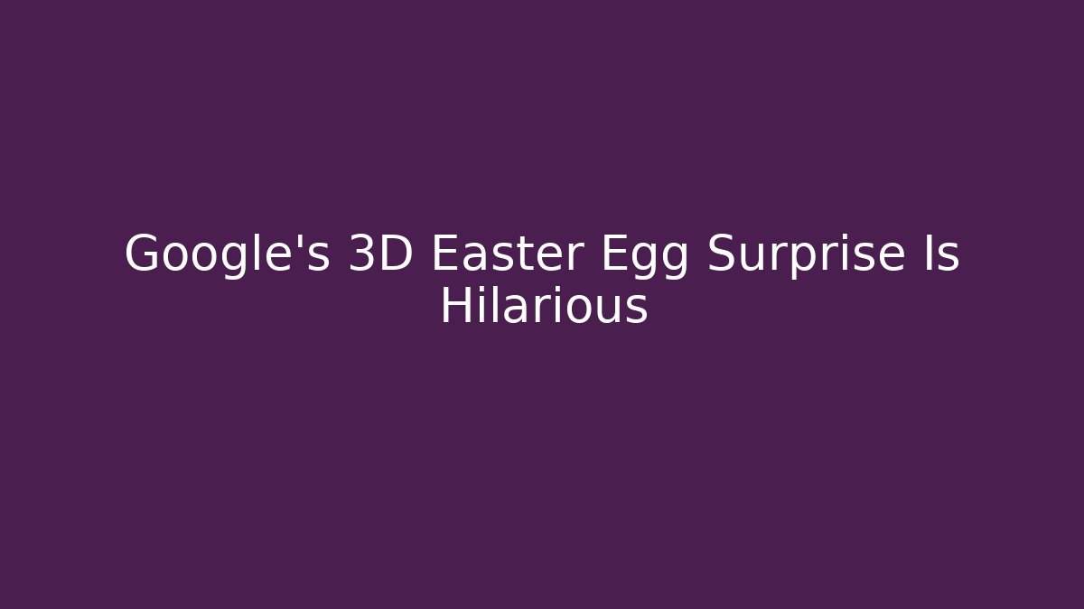 Google's 3D Easter Egg Surprise Is Hilarious