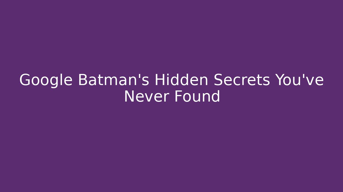 Google Batman's Hidden Secrets You've Never Found