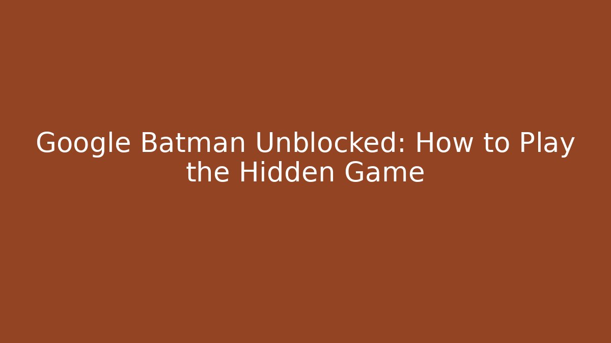 Google Batman Unblocked: How to Play the Hidden Game