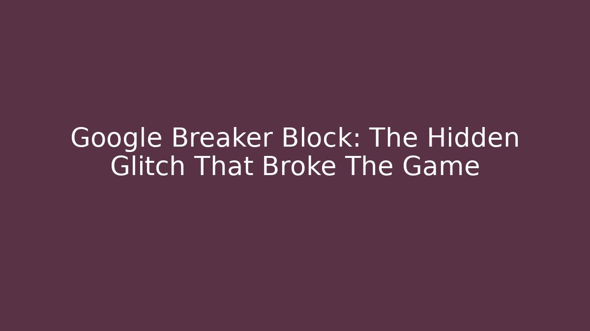 Google Breaker Block: The Hidden Glitch That Broke The Game