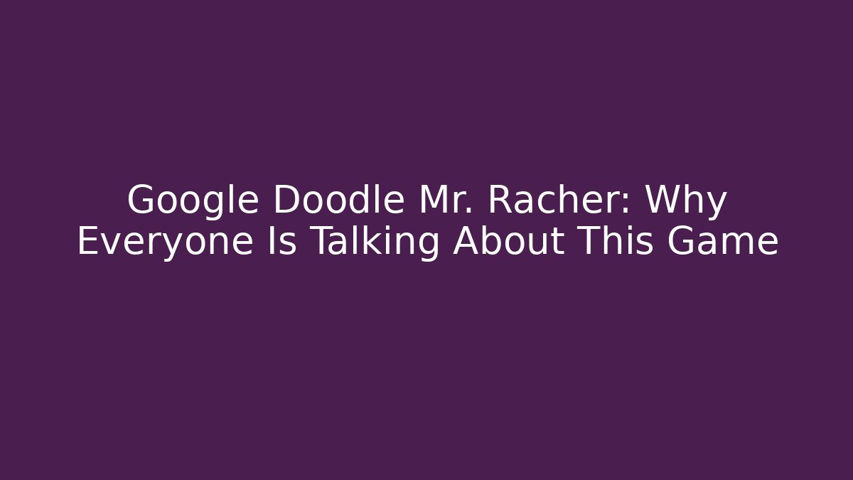 Google Doodle Mr. Racher: Why Everyone Is Talking About This Game
