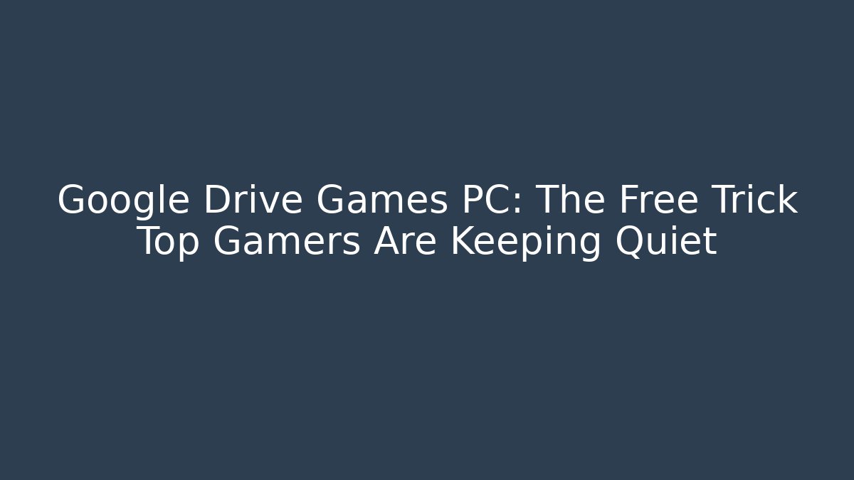 Google Drive Games PC: The Free Trick Top Gamers Are Keeping Quiet