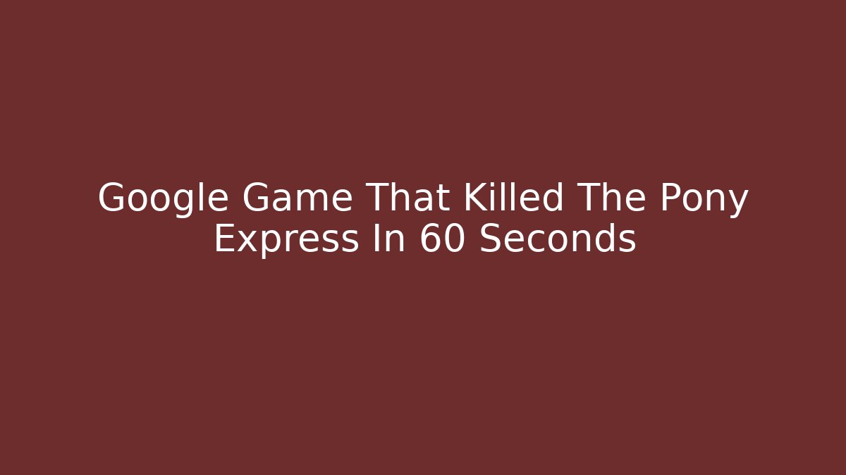 Google Game That Killed The Pony Express In 60 Seconds