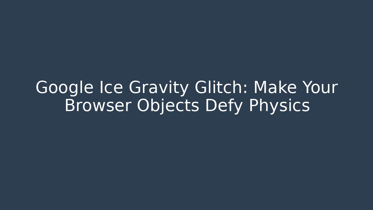 Google Ice Gravity Glitch: Make Your Browser Objects Defy Physics