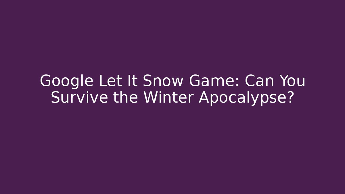 Google Let It Snow Game: Can You Survive the Winter Apocalypse?