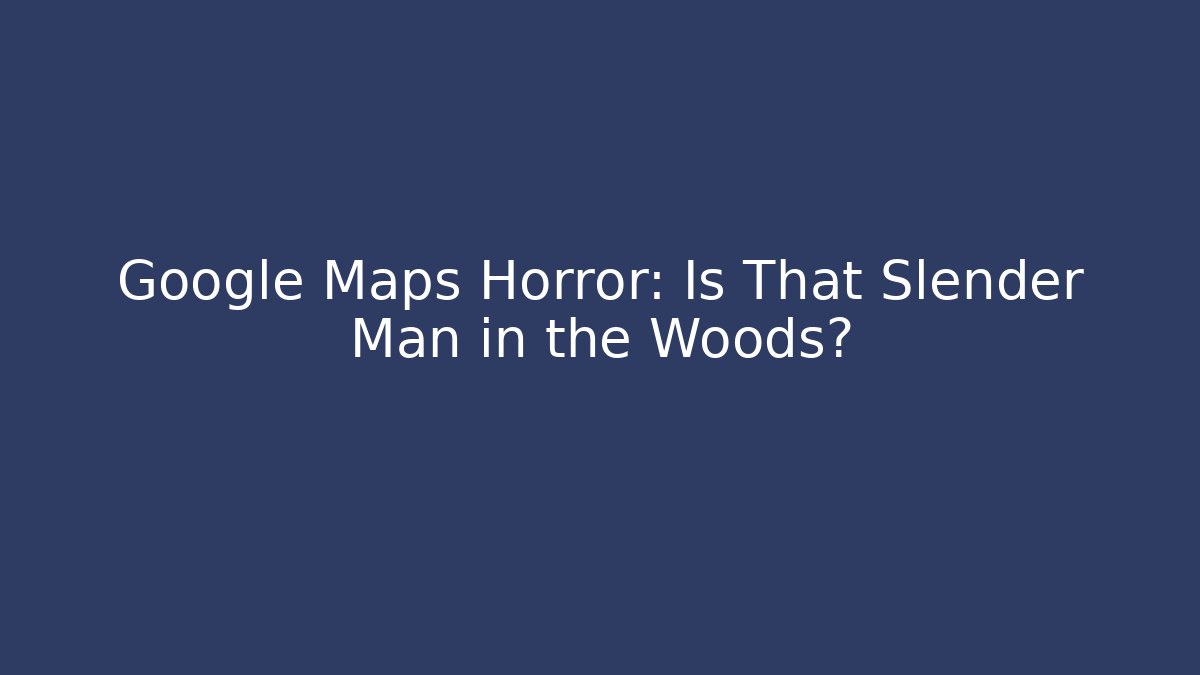 Google Maps Horror: Is That Slender Man in the Woods?