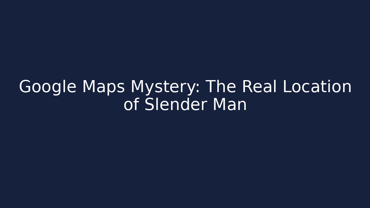 Google Maps Mystery: The Real Location of Slender Man - Critter Realm
