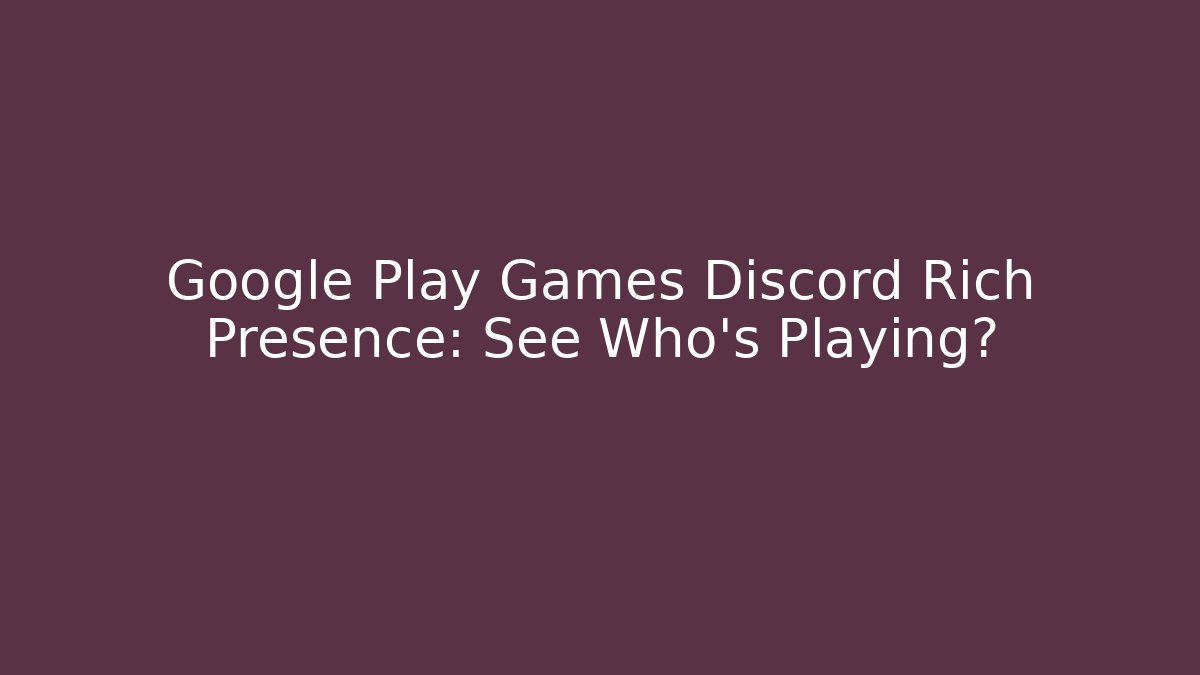 Google Play Games Discord Rich Presence: See Who's Playing?