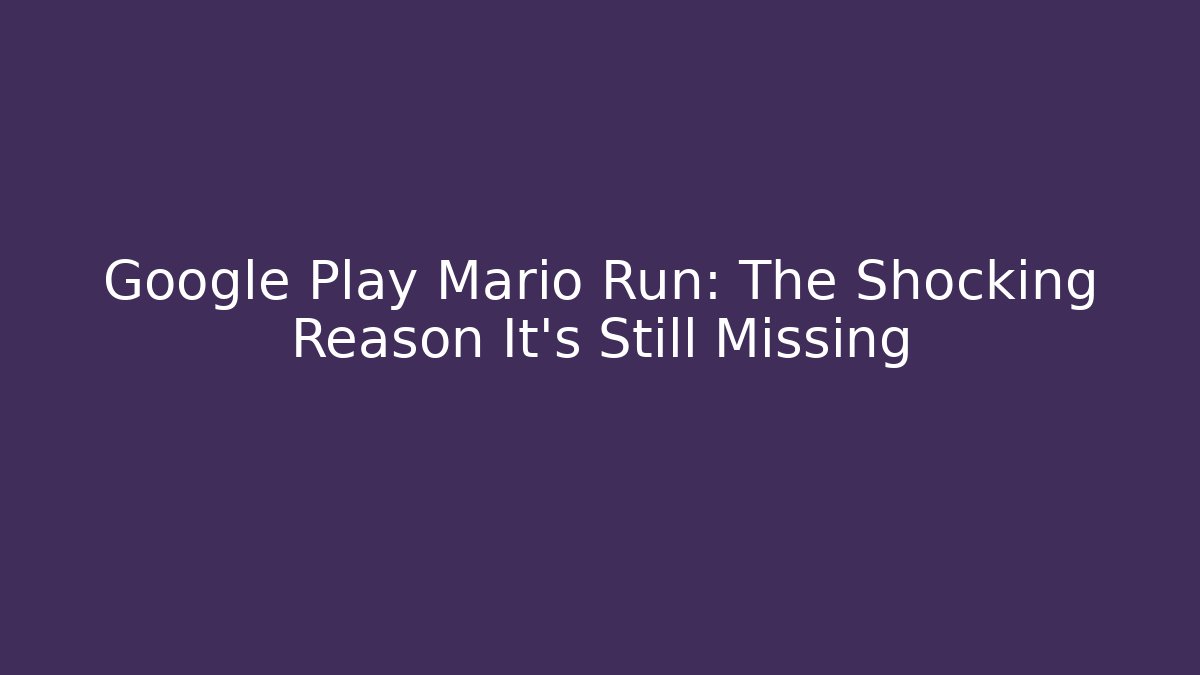 Google Play Mario Run: The Shocking Reason It’s Still Missing