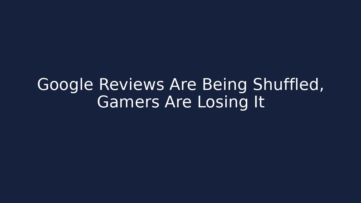 Google Reviews Are Being Shuffled, Gamers Are Losing It