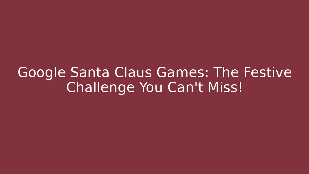 Google Santa Claus Games: The Festive Challenge You Can’t Miss!