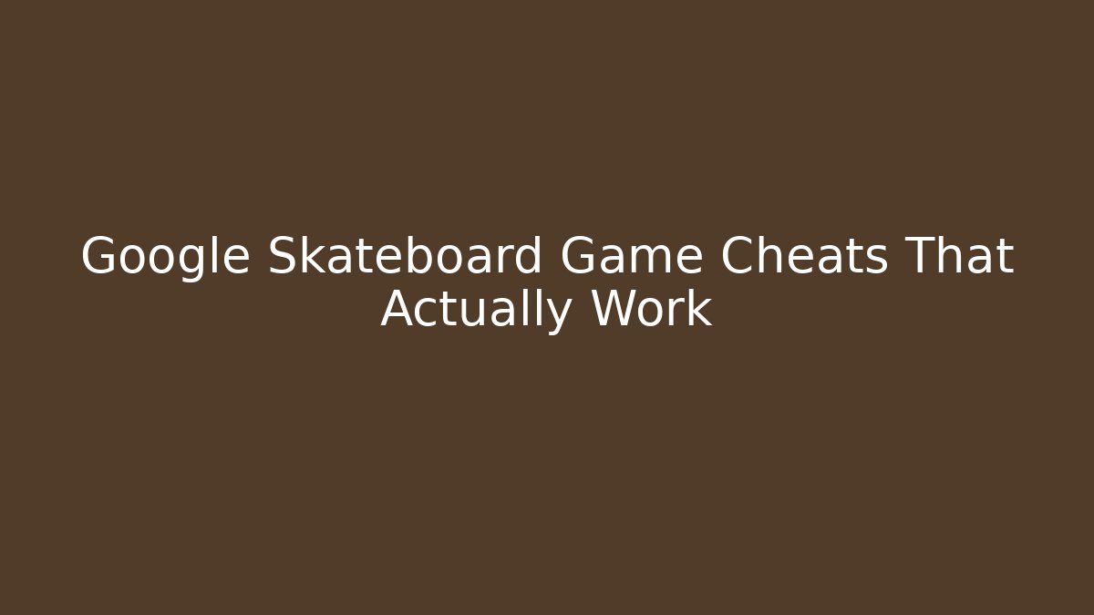 Google Skateboard Game Cheats That Actually Work
