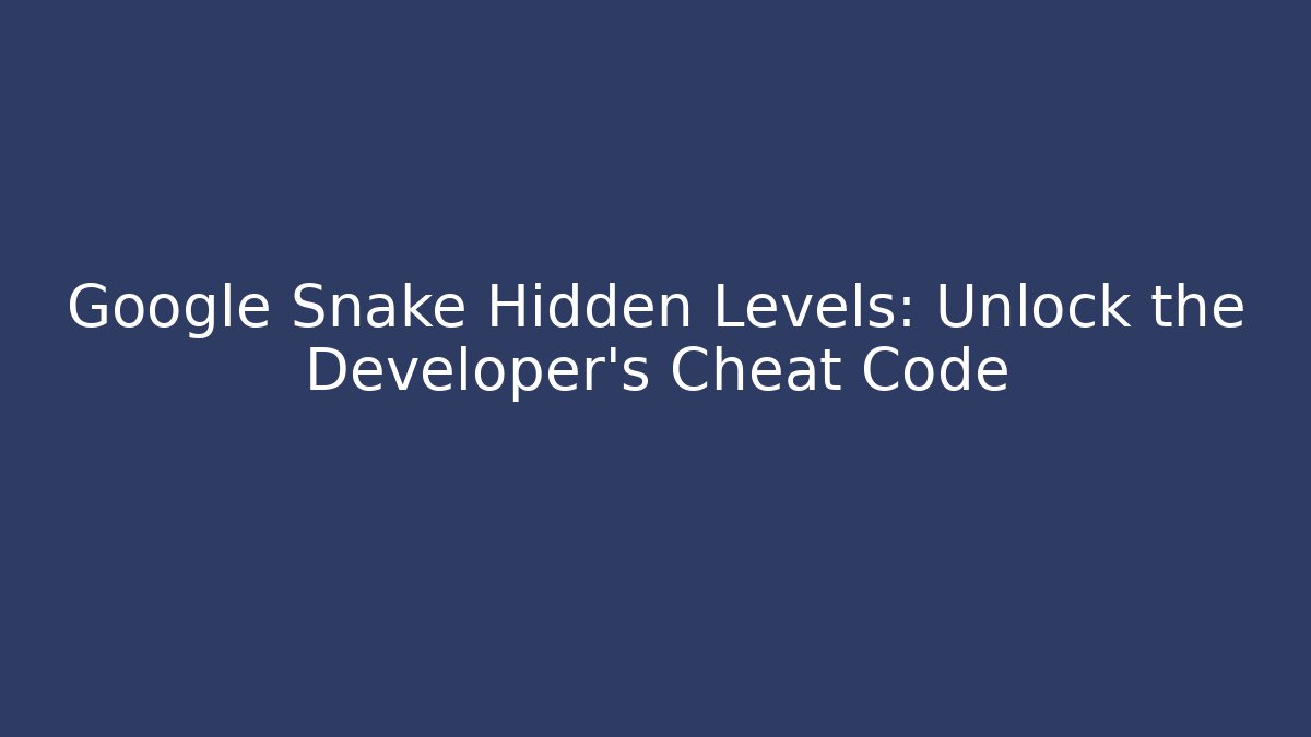 Google Snake Hidden Levels: Unlock the Developer's Cheat Code
