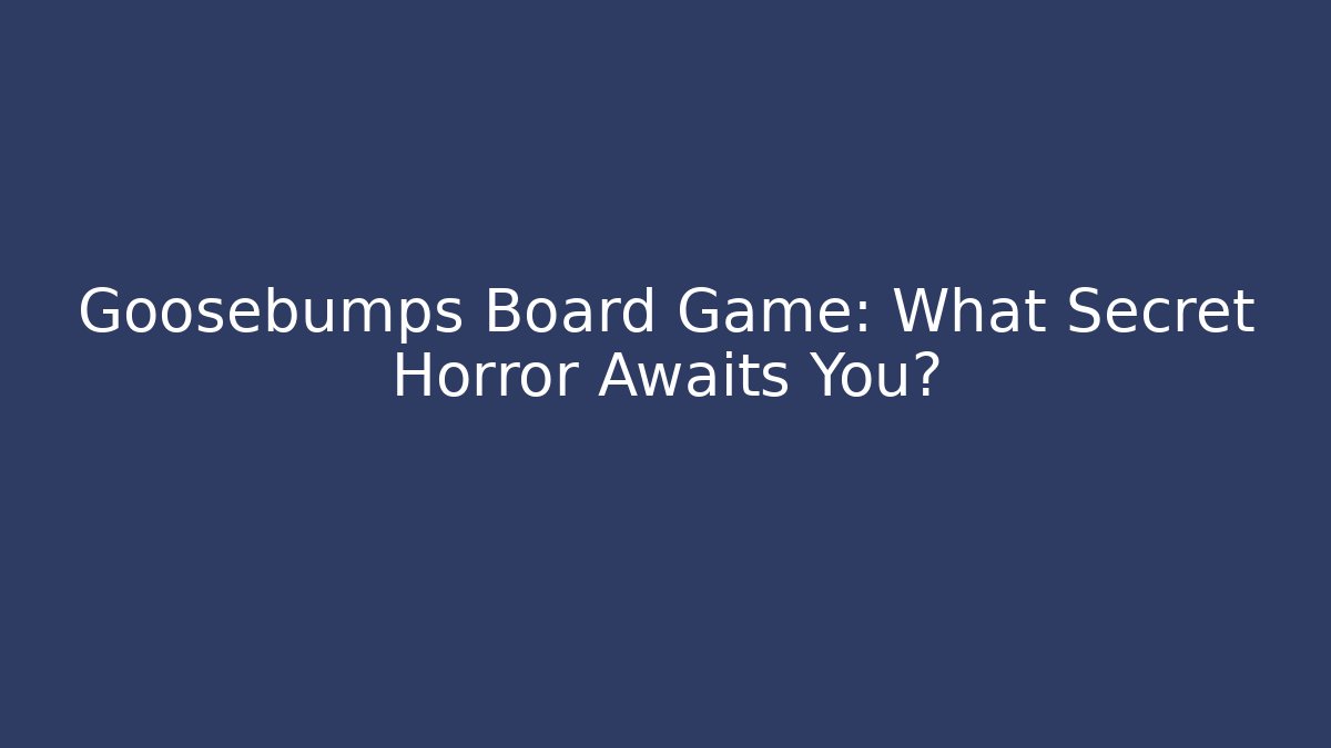 Goosebumps Board Game: What Secret Horror Awaits You?