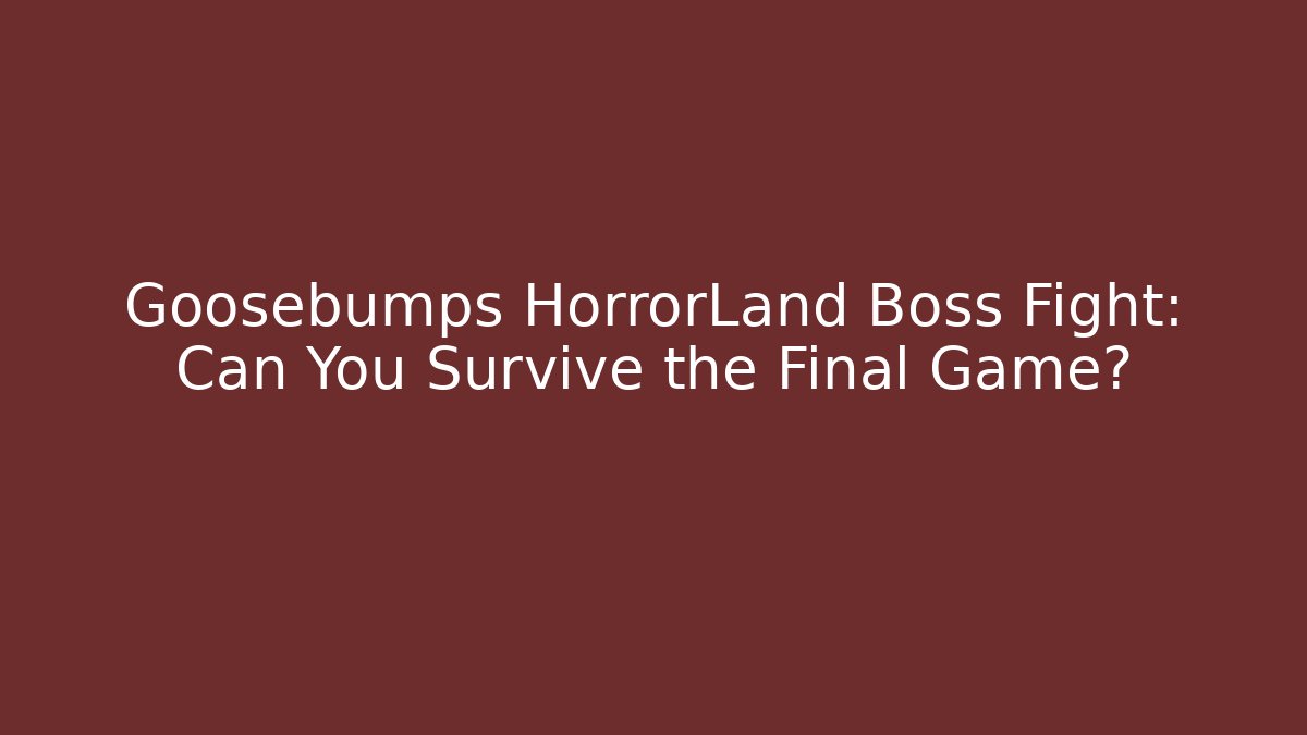 Goosebumps HorrorLand Boss Fight: Can You Survive the Final Game?