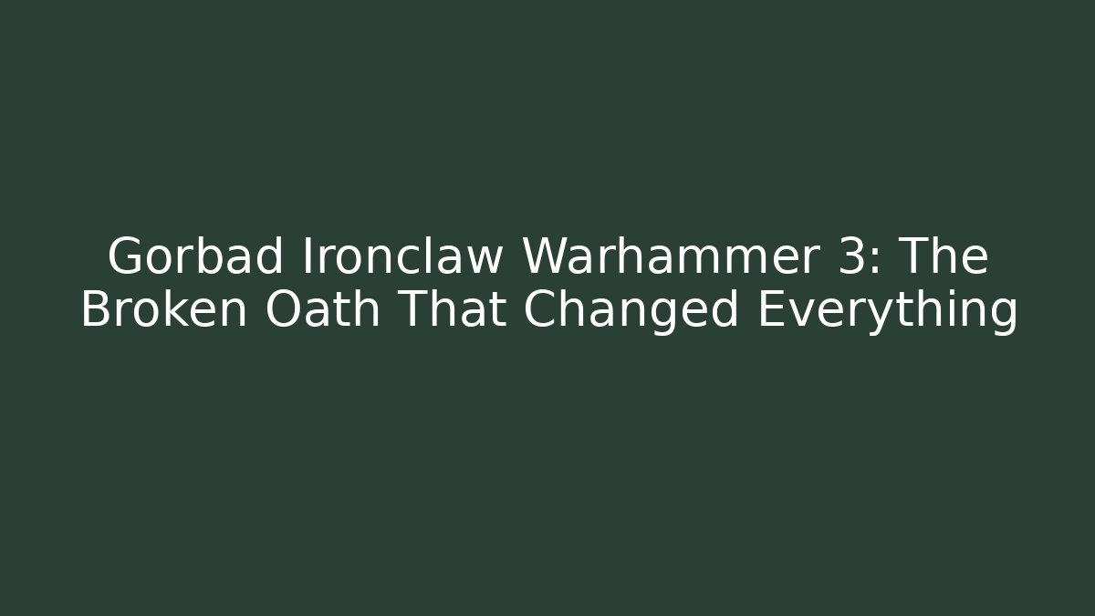 Gorbad Ironclaw Warhammer 3: The Broken Oath That Changed Everything - Critter Realm