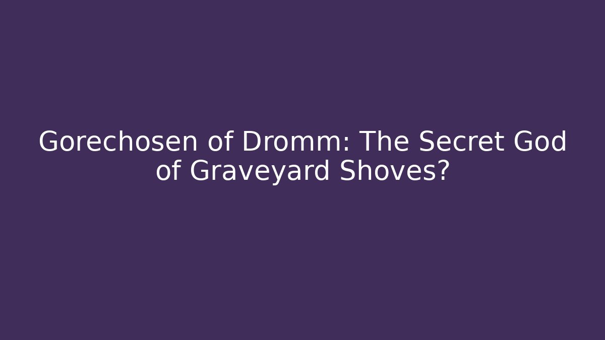 Gorechosen of Dromm: The Secret God of Graveyard Shoves?