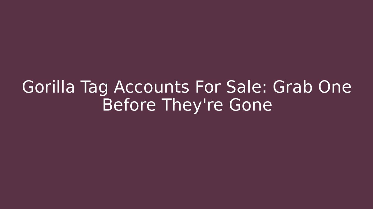 Gorilla Tag Accounts For Sale: Grab One Before They're Gone