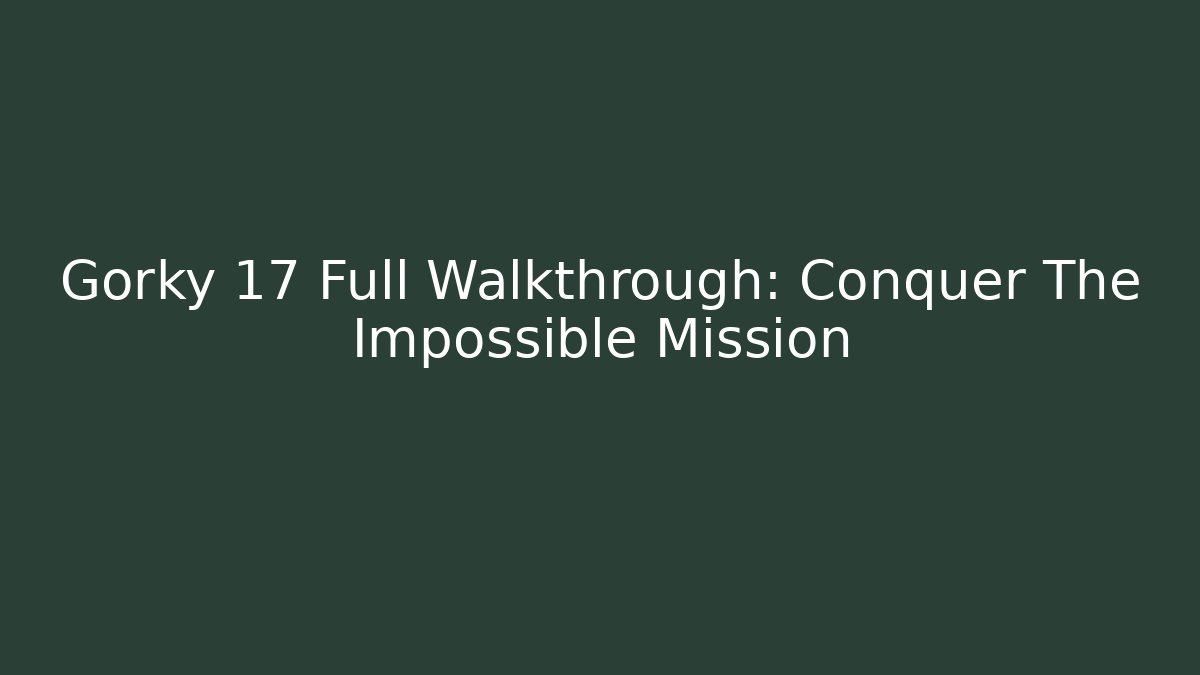 Gorky 17 Full Walkthrough: Conquer The Impossible Mission