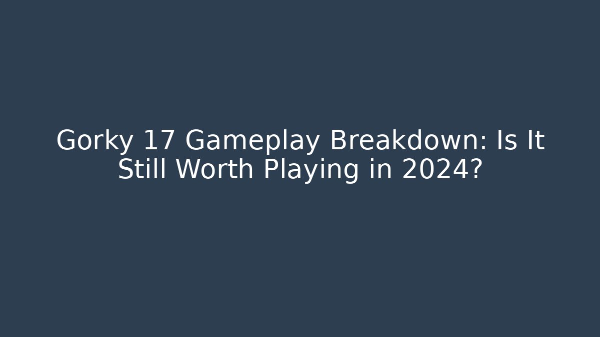 Gorky 17 Gameplay Breakdown: Is It Still Worth Playing in 2024?