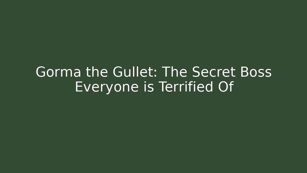 Gorma the Gullet: The Secret Boss Everyone is Terrified Of