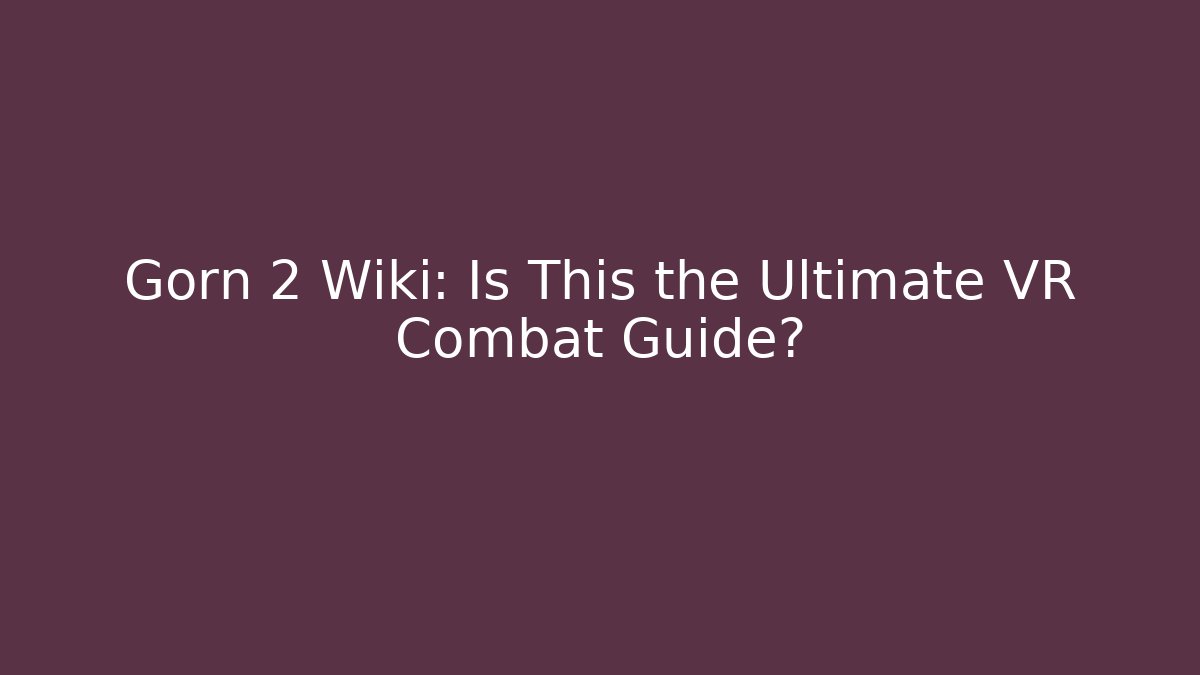 Gorn 2 Wiki: Is This the Ultimate VR Combat Guide?