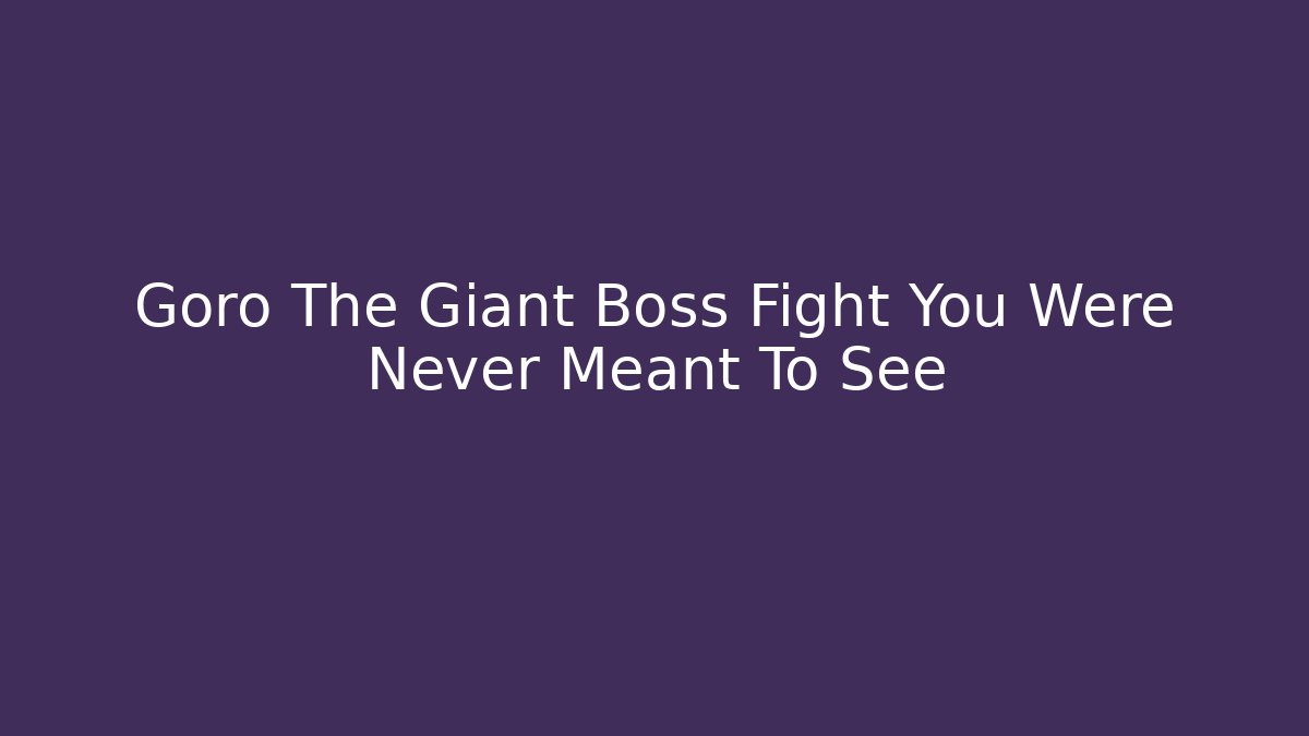 Goro The Giant Boss Fight You Were Never Meant To See