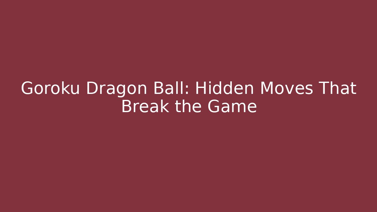 Goroku Dragon Ball: Hidden Moves That Break the Game