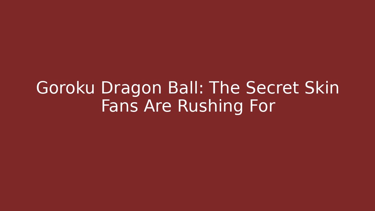 Goroku Dragon Ball: The Secret Skin Fans Are Rushing For - Critter Realm