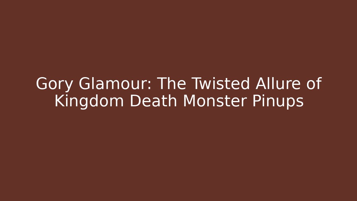 Gory Glamour: The Twisted Allure of Kingdom Death Monster Pinups