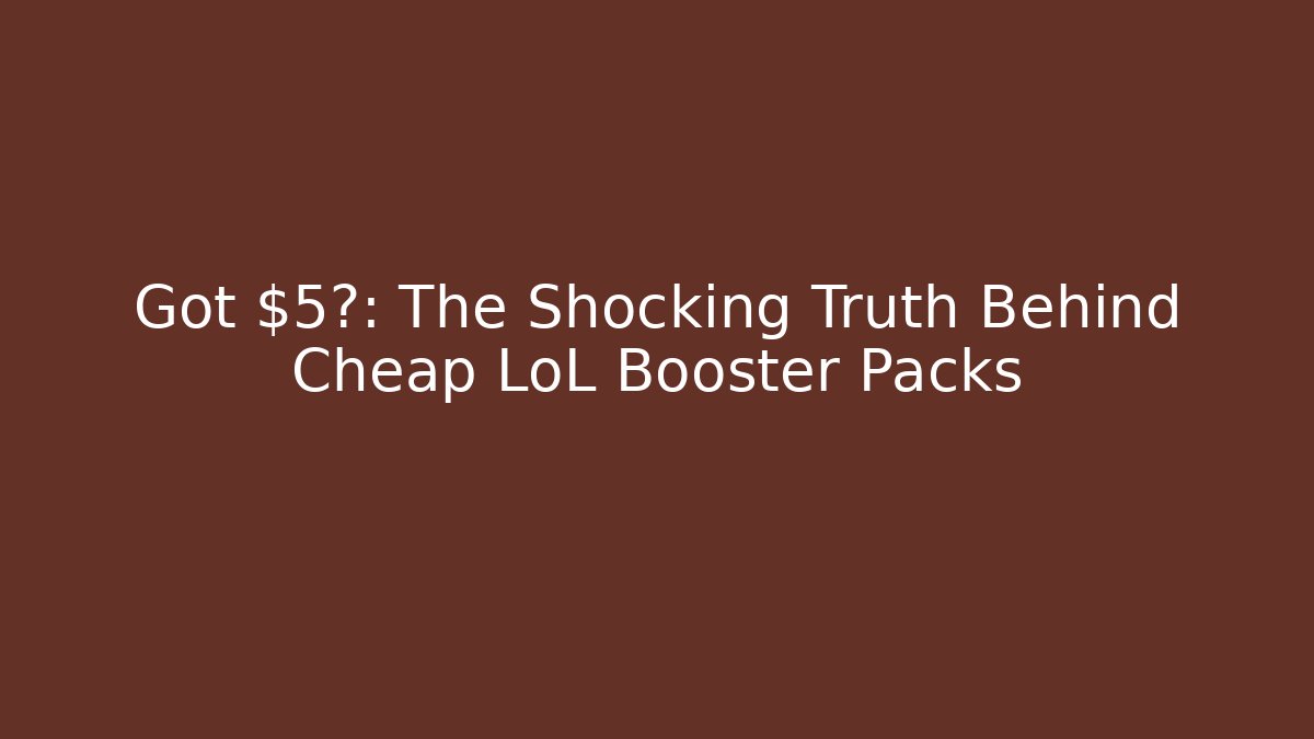 Got $5?: The Shocking Truth Behind Cheap LoL Booster Packs