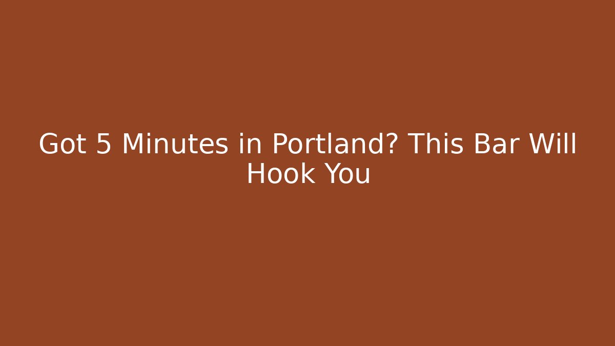 Got 5 Minutes in Portland? This Bar Will Hook You