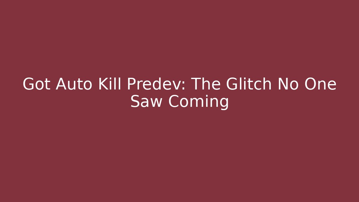 Got Auto Kill Predev: The Glitch No One Saw Coming
