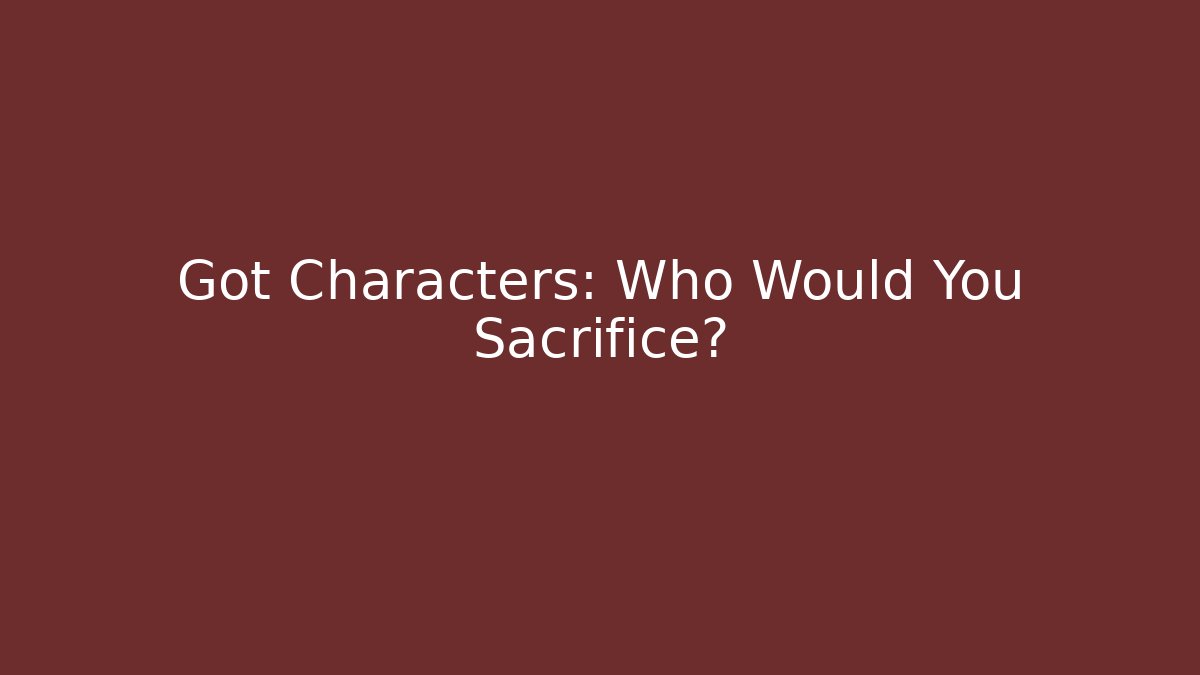 Got Characters: Who Would You Sacrifice?