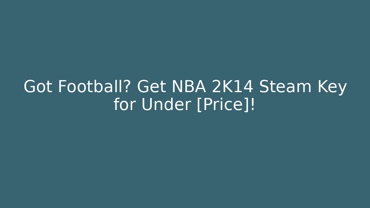 Got Football? Get NBA 2K14 Steam Key for Under [Price]!