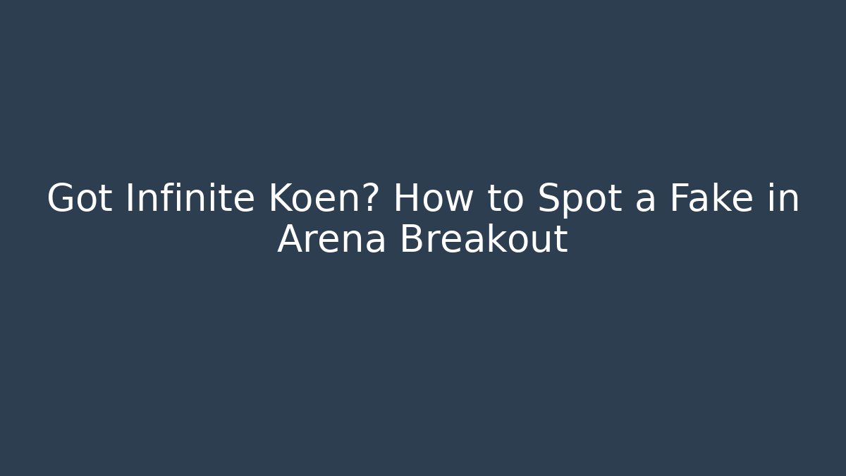 Got Infinite Koen? How to Spot a Fake in Arena Breakout