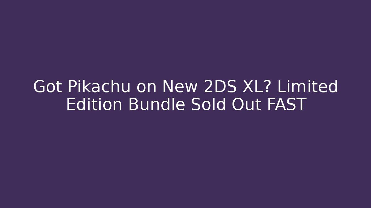 Got Pikachu on New 2DS XL? Limited Edition Bundle Sold Out FAST